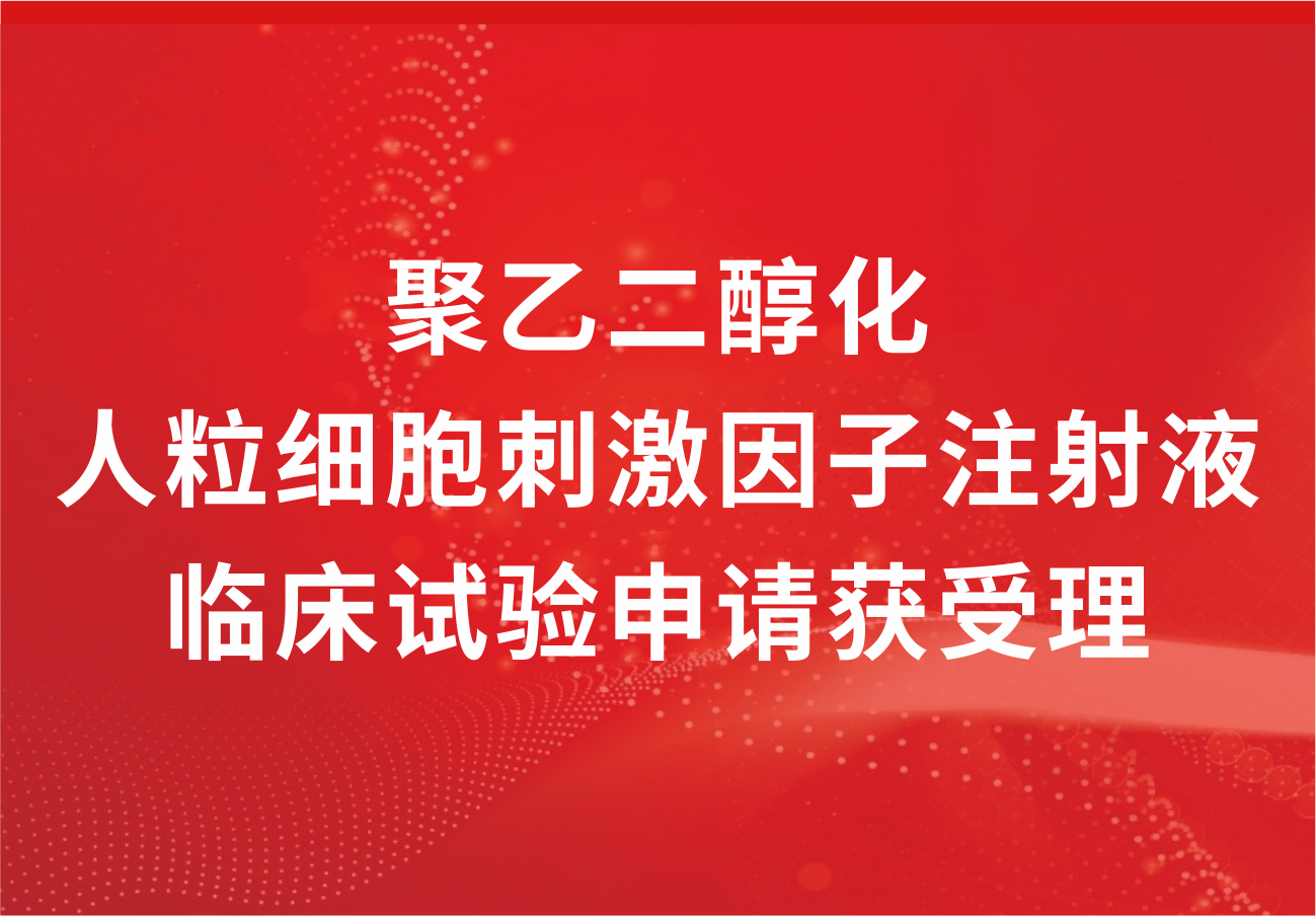 喜讯！人生就是博制药“聚乙二醇化人粒细胞刺激因子注射液”临床试验申请获得受理