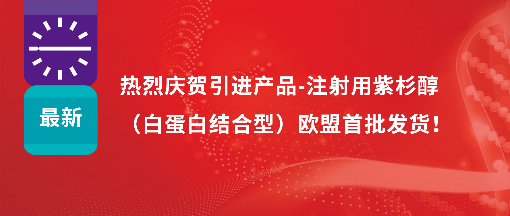 振奋人心，出海首发！引进产品白蛋白紫杉醇发往欧盟市场